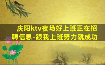 庆阳ktv夜场好上班正在招聘信息-跟我上班努力就成功